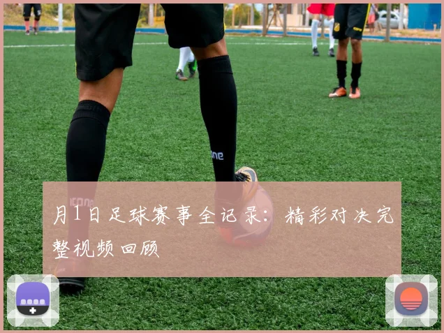 月1日足球赛事全记录：精彩对决完整视频回顾