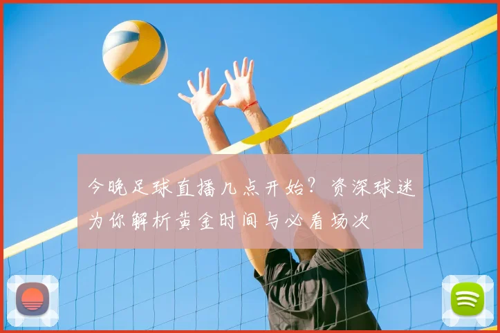 今晚足球直播几点开始？资深球迷为你解析黄金时间与必看场次