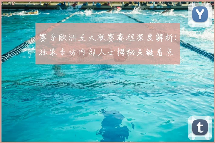 赛季欧洲五大联赛赛程深度解析：独家专访内部人士揭秘关键看点