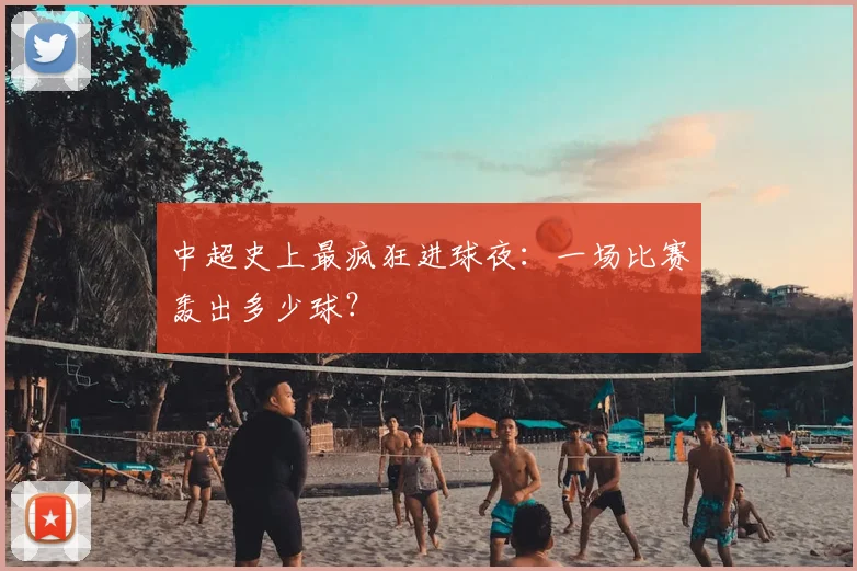 中超史上最疯狂进球夜：一场比赛轰出多少球？