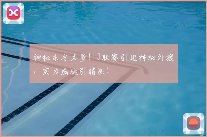神秘东方力量！J联赛引进神秘外援，实力成谜引猜测！