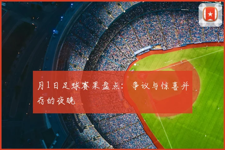 月1日足球赛果盘点：争议与惊喜并存的夜晚
