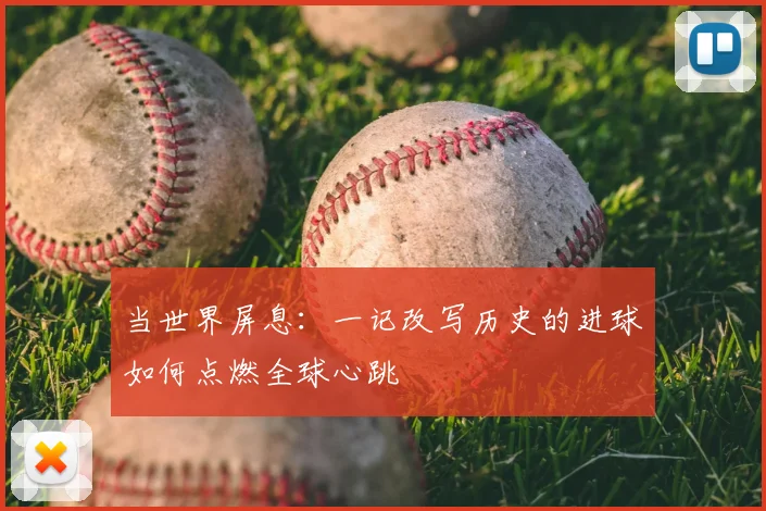 当世界屏息：一记改写历史的进球如何点燃全球心跳